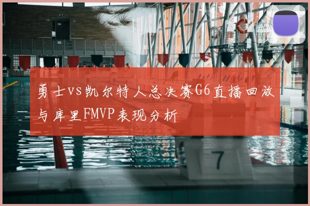 勇士vs凯尔特人总决赛G6直播回放与库里FMVP表现分析