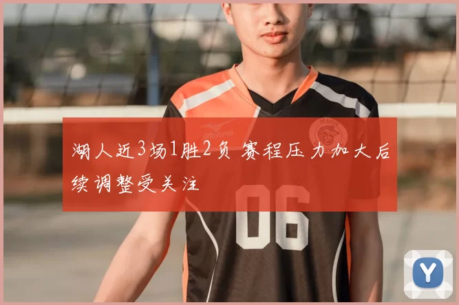 湖人近3场1胜2负 赛程压力加大后续调整受关注