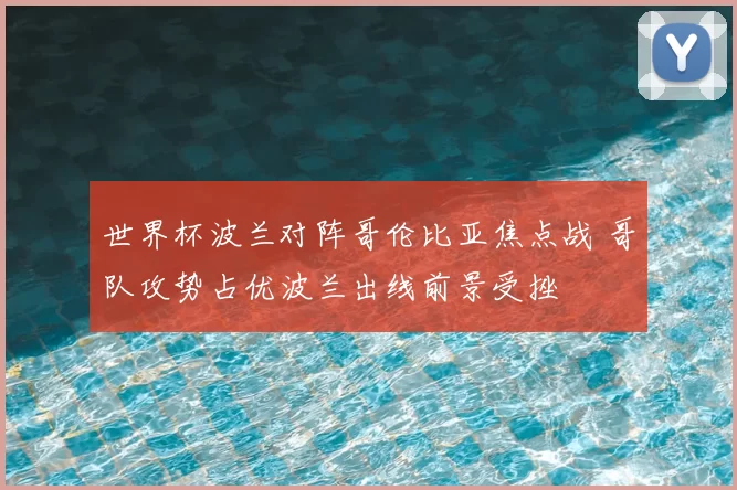 世界杯波兰对阵哥伦比亚焦点战 哥队攻势占优波兰出线前景受挫