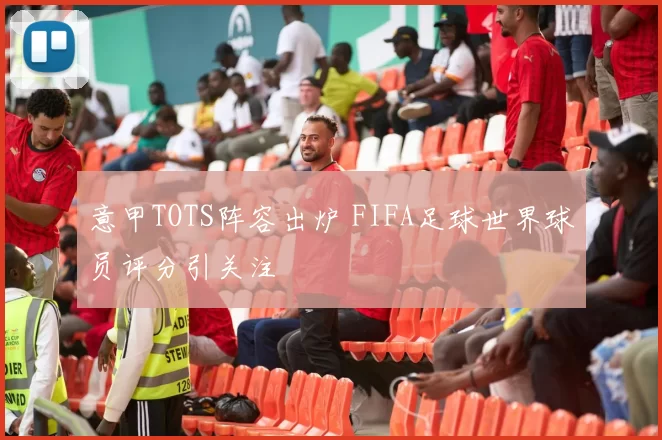 意甲TOTS阵容出炉 FIFA足球世界球员评分引关注