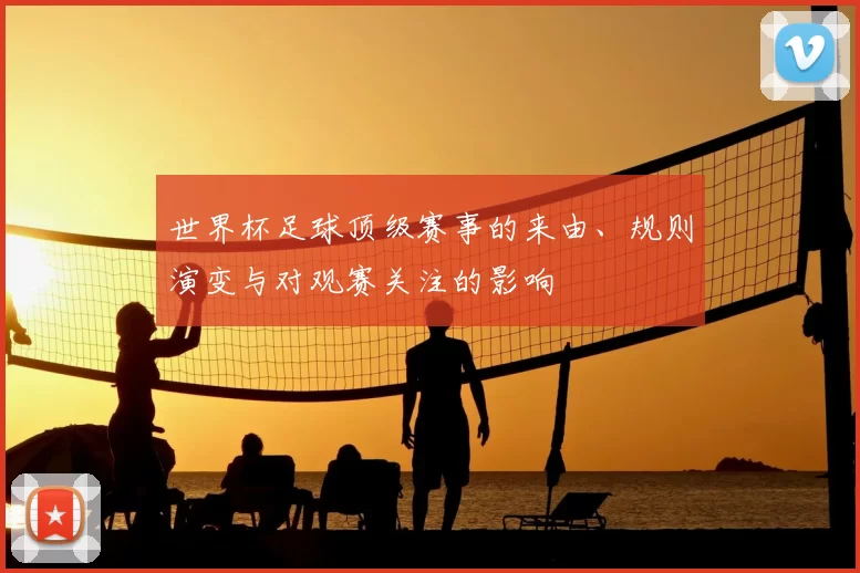 世界杯足球顶级赛事的来由、规则演变与对观赛关注的影响