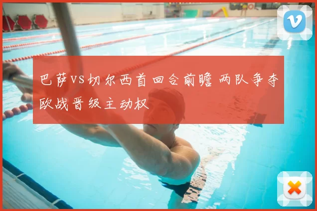 巴萨vs切尔西首回合前瞻 两队争夺欧战晋级主动权