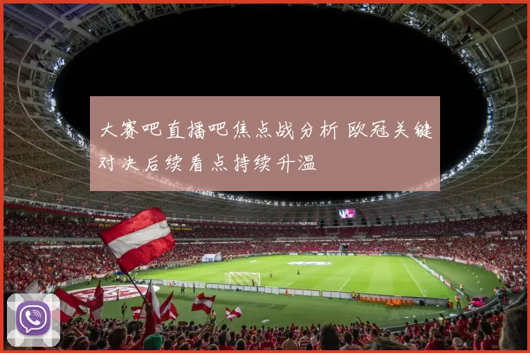 大赛吧直播吧焦点战分析 欧冠关键对决后续看点持续升温