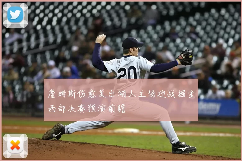 詹姆斯伤愈复出湖人主场迎战掘金西部决赛预演前瞻