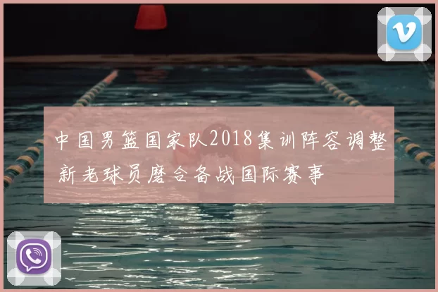 中国男篮国家队2018集训阵容调整 新老球员磨合备战国际赛事