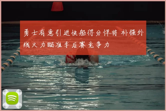 勇士有意引进快船得分悍将 补强外线火力瞄准季后赛竞争力