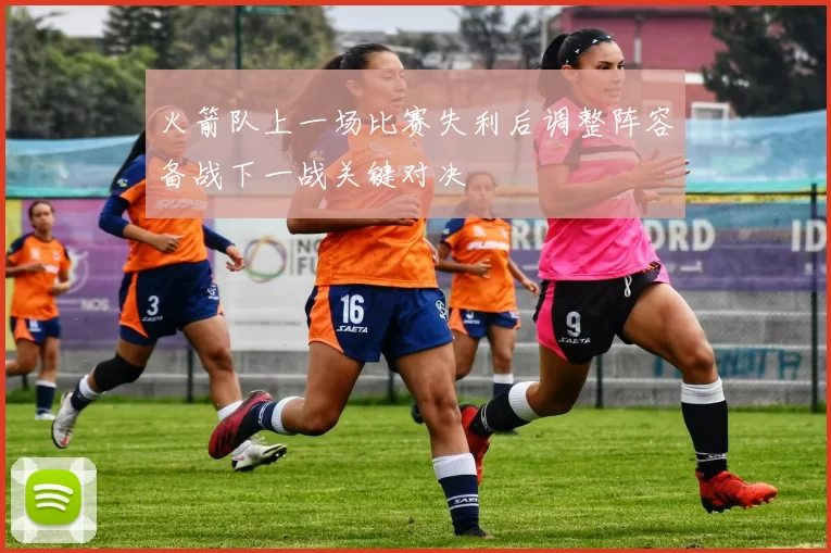 火箭队上一场比赛失利后调整阵容备战下一战关键对决