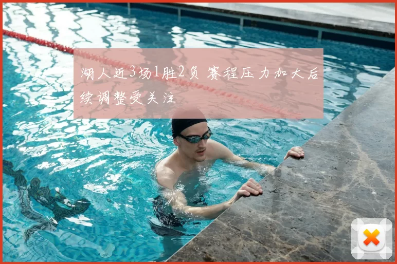 湖人近3场1胜2负 赛程压力加大后续调整受关注