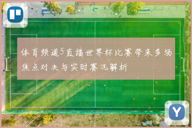 体育频道5直播世界杯比赛带来多场焦点对决与实时赛况解析