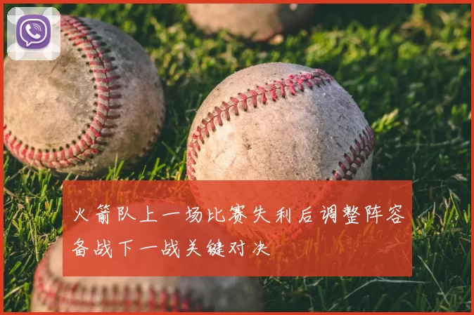 火箭队上一场比赛失利后调整阵容备战下一战关键对决
