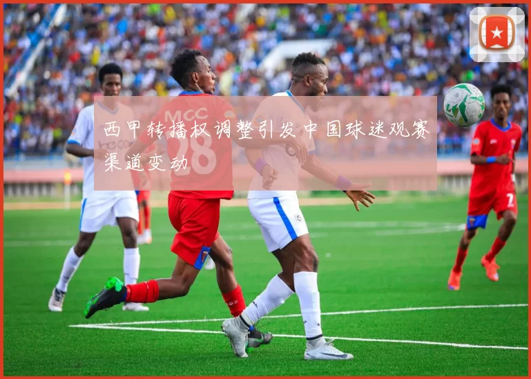 西甲转播权调整引发中国球迷观赛渠道变动