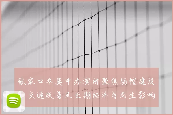 张家口冬奥申办演讲聚焦场馆建设、交通改善及长期经济与民生影响