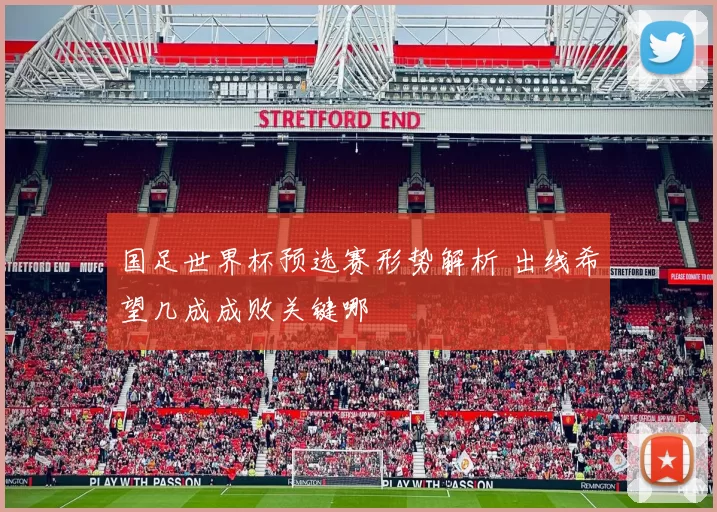 国足世界杯预选赛形势解析 出线希望几成成败关键哪