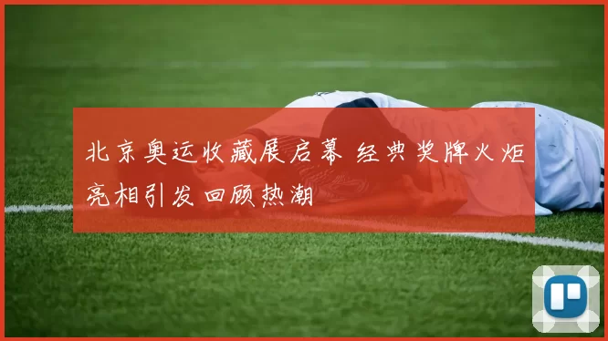 北京奥运收藏展启幕 经典奖牌火炬亮相引发回顾热潮