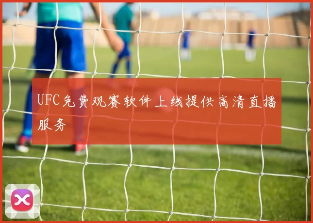 UFC免费观赛软件上线提供高清直播服务