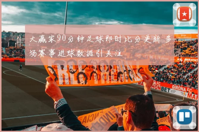 大赢家90分钟足球即时比分更新 多场赛事进球数据引关注
