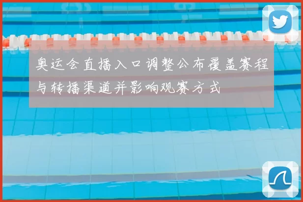 奥运会直播入口调整公布覆盖赛程与转播渠道并影响观赛方式