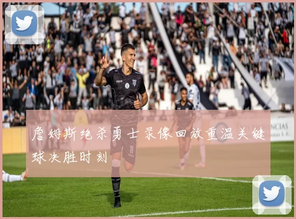 詹姆斯绝杀勇士录像回放重温关键球决胜时刻