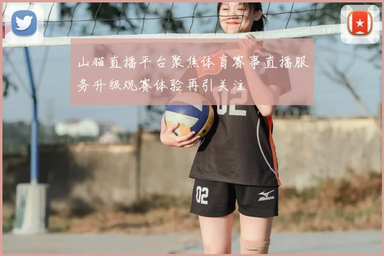 山猫直播平台聚焦体育赛事直播服务升级观赛体验再引关注