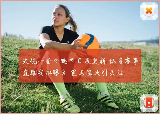 央视一套今晚节目表更新 体育赛事直播安排曝光 重点场次引关注
